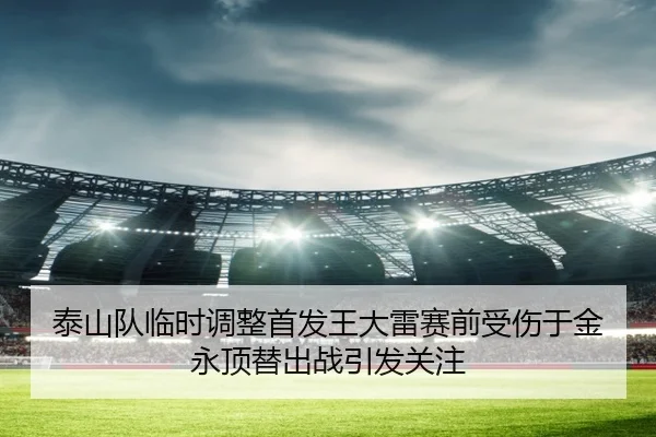 泰山队临时调整首发王大雷赛前受伤于金永顶替出战引发关注
